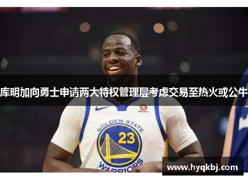 库明加向勇士申请两大特权管理层考虑交易至热火或公牛