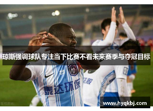 琼斯强调球队专注当下比赛不看未来赛季与夺冠目标