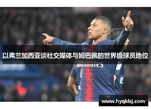 以弗兰加西亚谈社交媒体与姆巴佩的世界级球员地位