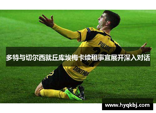 多特与切尔西就丘库埃梅卡续租事宜展开深入对话