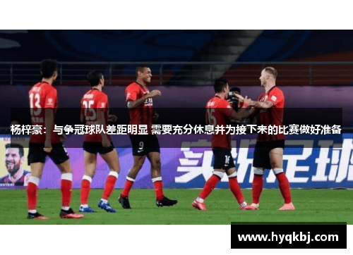 杨梓豪：与争冠球队差距明显 需要充分休息并为接下来的比赛做好准备